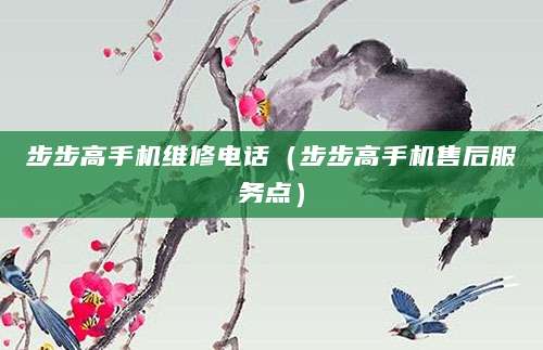 步步高手机维修电话（步步高手机售后服务点）