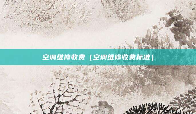 空调维修收费（空调维修收费标准）