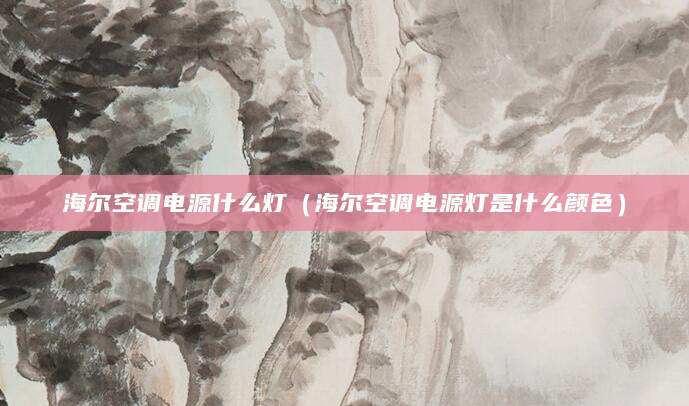 海尔空调电源什么灯（海尔空调电源灯是什么颜色）