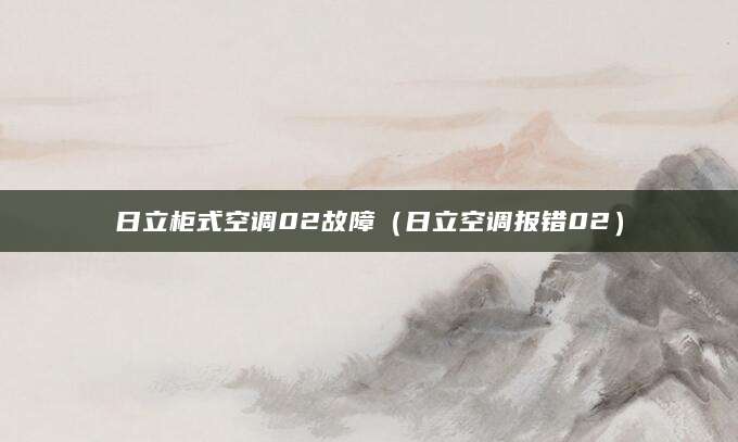 日立柜式空调02故障（日立空调报错02）