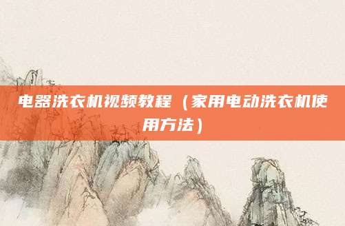 电器洗衣机视频教程（家用电动洗衣机使用方法）