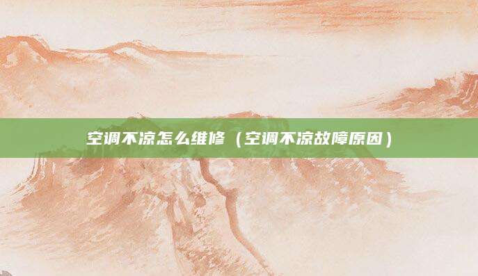空调不凉怎么维修（空调不凉故障原因）