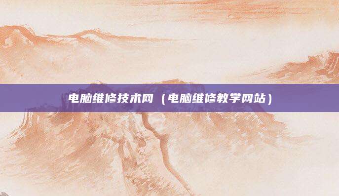 电脑维修技术网（电脑维修教学网站）