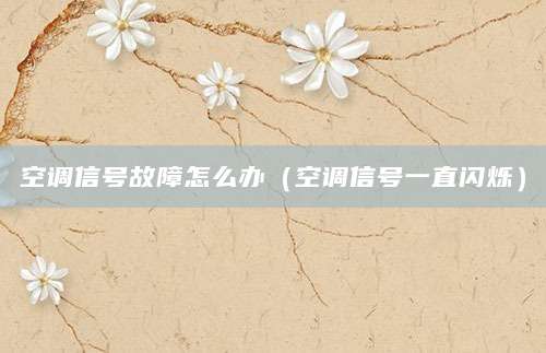 空调信号故障怎么办（空调信号一直闪烁）
