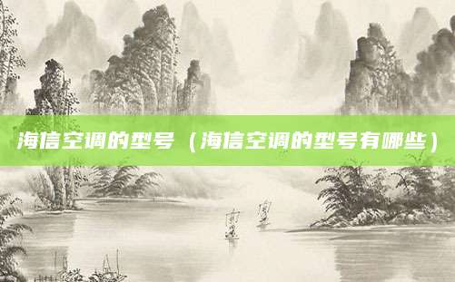 海信空调的型号（海信空调的型号有哪些）