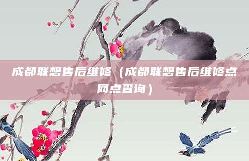 成都联想售后维修（成都联想售后维修点网点查询）