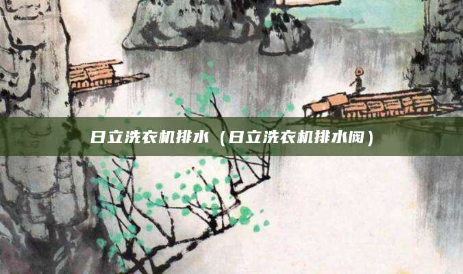 日立洗衣机排水（日立洗衣机排水阀）