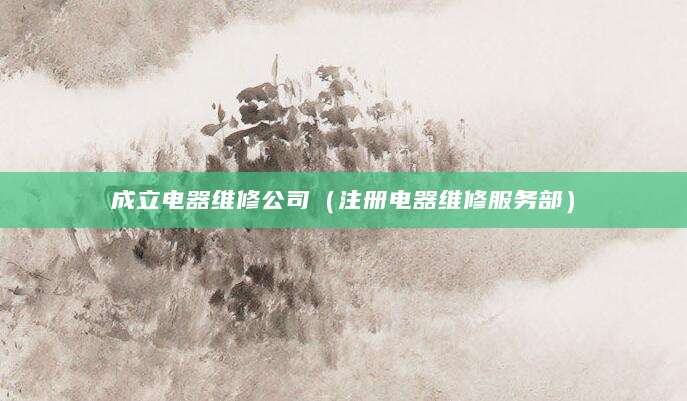 成立电器维修公司（注册电器维修服务部）