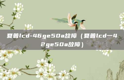 夏普lcd-46ge50a故障（夏普lcd一42ge50a故障）