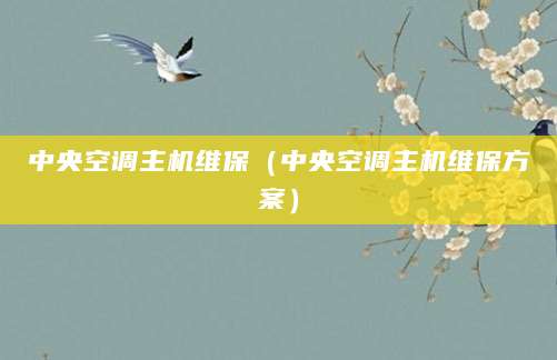 中央空调主机维保（中央空调主机维保方案）