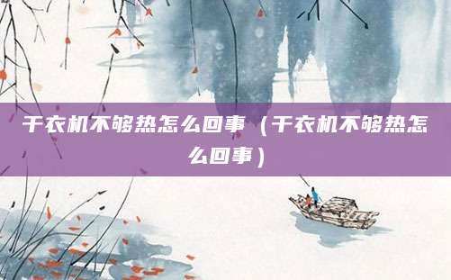 干衣机不够热怎么回事（干衣机不够热怎么回事）