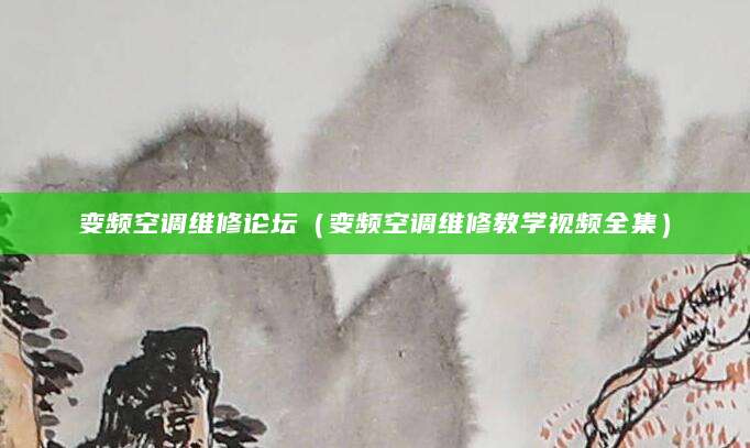 变频空调维修论坛（变频空调维修教学视频全集）