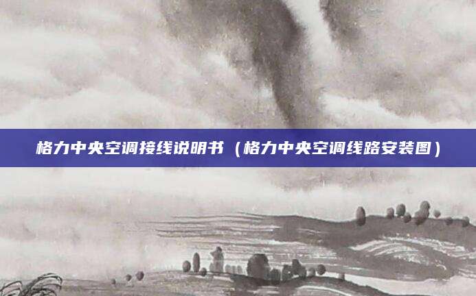 格力中央空调接线说明书（格力中央空调线路安装图）