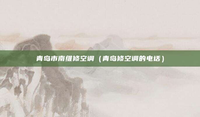 青岛市南维修空调（青岛修空调的电话）