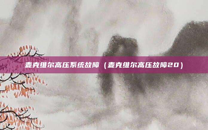 麦克维尔高压系统故障（麦克维尔高压故障20）
