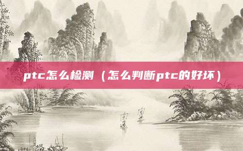 ptc怎么检测（怎么判断ptc的好坏）