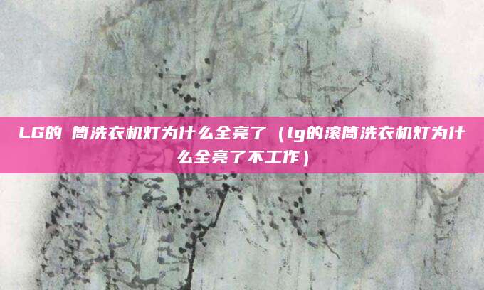 LG的滾筒洗衣机灯为什么全亮了（lg的滚筒洗衣机灯为什么全亮了不工作）