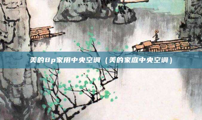 美的8p家用中央空调（美的家庭中央空调）