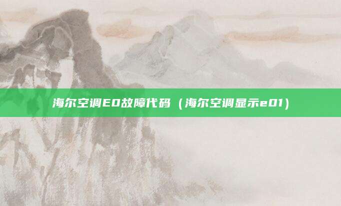 海尔空调E0故障代码（海尔空调显示e01）