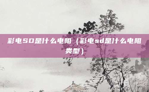 彩电SD是什么电阻（彩电sd是什么电阻类型）