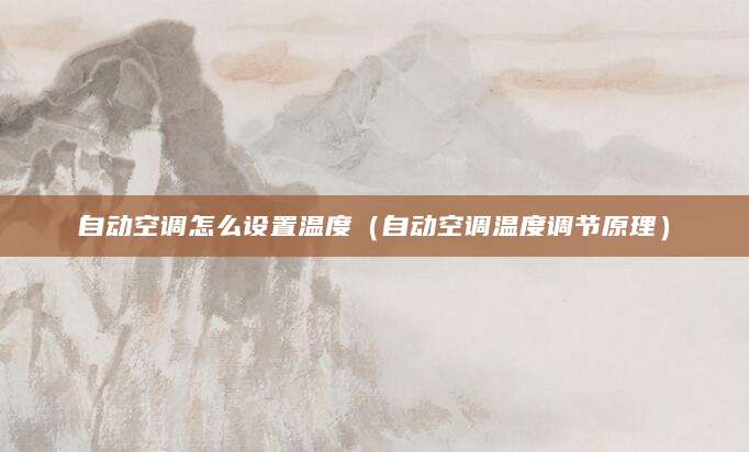 自动空调怎么设置温度（自动空调温度调节原理）