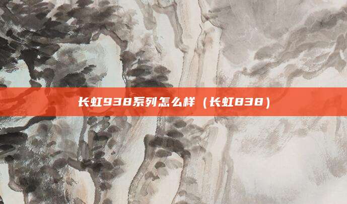 长虹938系列怎么样（长虹838）