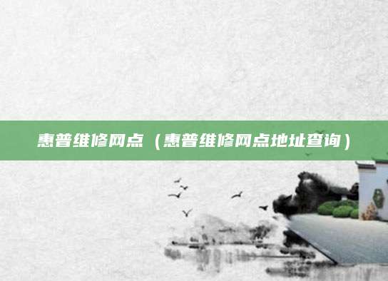 惠普维修网点（惠普维修网点地址查询）