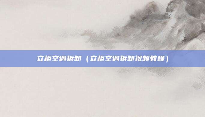 立柜空调拆卸（立柜空调拆卸视频教程）