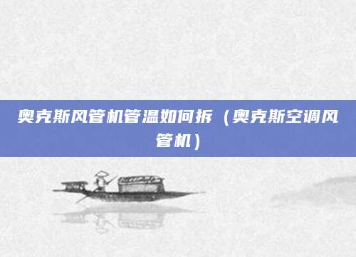 奥克斯风管机管温如何拆（奥克斯空调风管机）