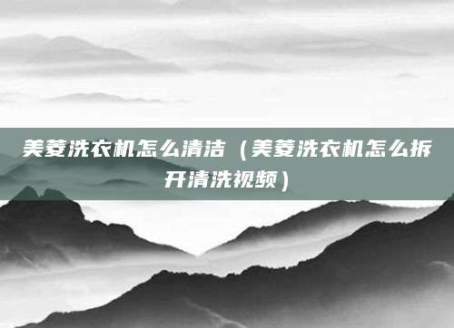 美菱洗衣机怎么清洁（美菱洗衣机怎么拆开清洗视频）
