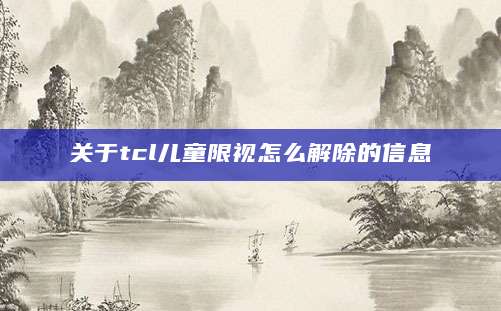 关于tcl儿童限视怎么解除的信息