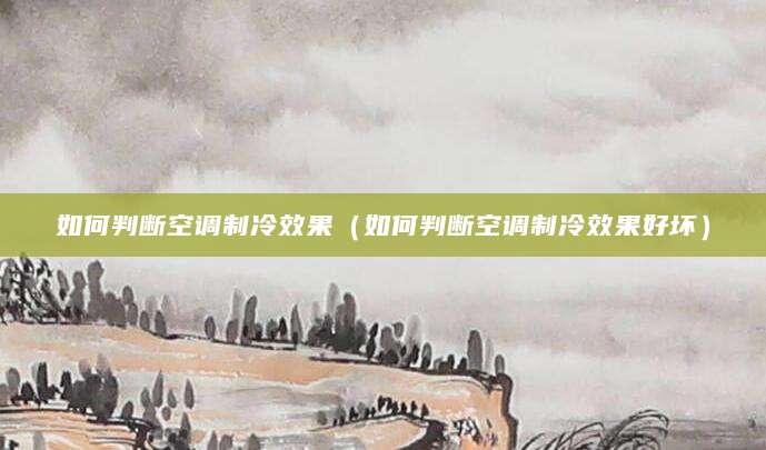如何判断空调制冷效果（如何判断空调制冷效果好坏）