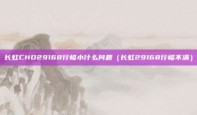 长虹CHD29168行幅小什么问题（长虹29168行幅不满）