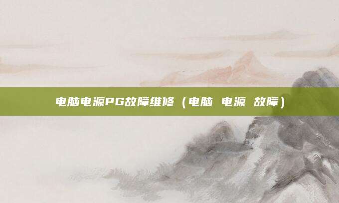 电脑电源PG故障维修(电脑 电源 故障)