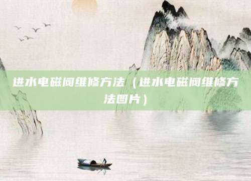 进水电磁阀维修方法（进水电磁阀维修方法图片）