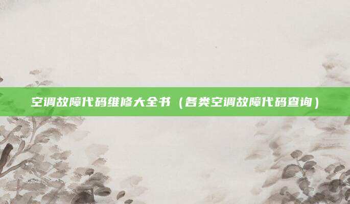 空调故障代码维修大全书（各类空调故障代码查询）
