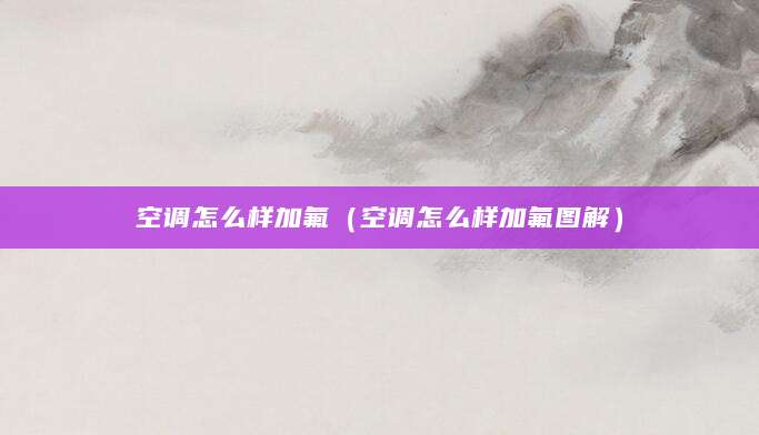 空调怎么样加氟（空调怎么样加氟图解）
