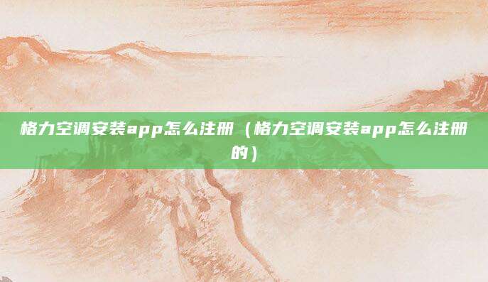 格力空调安装app怎么注册（格力空调安装app怎么注册的）
