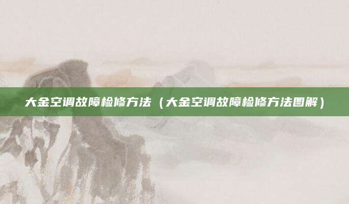 大金空调故障检修方法（大金空调故障检修方法图解）