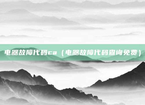电器故障代码ca（电器故障代码查询免费）