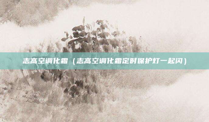 志高空调化霜（志高空调化霜定时保护灯一起闪）
