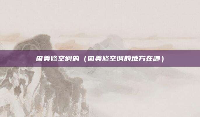 国美修空调的（国美修空调的地方在哪）