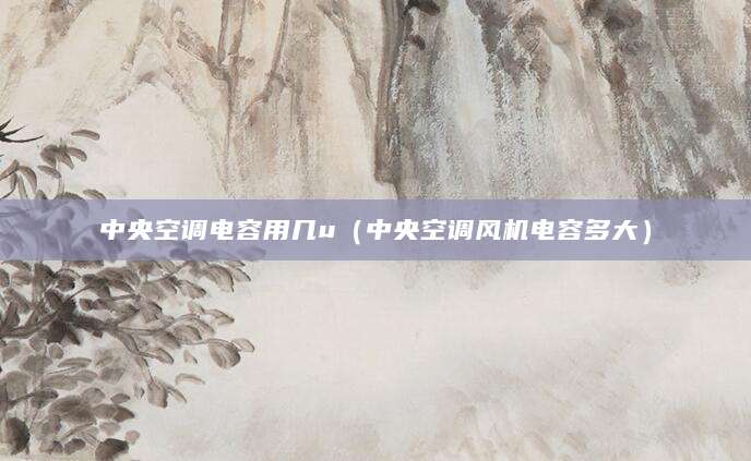 中央空调电容用几u(中央空调风机电容多大)