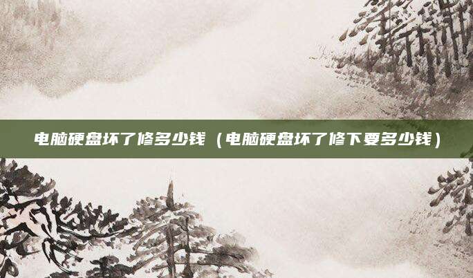 电脑硬盘坏了修多少钱（电脑硬盘坏了修下要多少钱）
