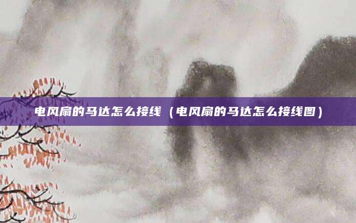 电风扇的马达怎么接线（电风扇的马达怎么接线图）