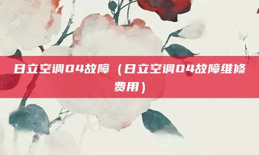 日立空调04故障（日立空调04故障维修费用）