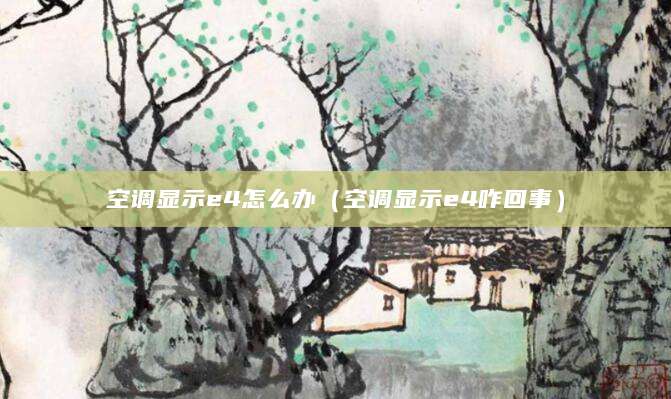 空调显示e4怎么办（空调显示e4咋回事）