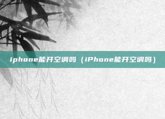 iphone能开空调吗（iPhone能开空调吗）