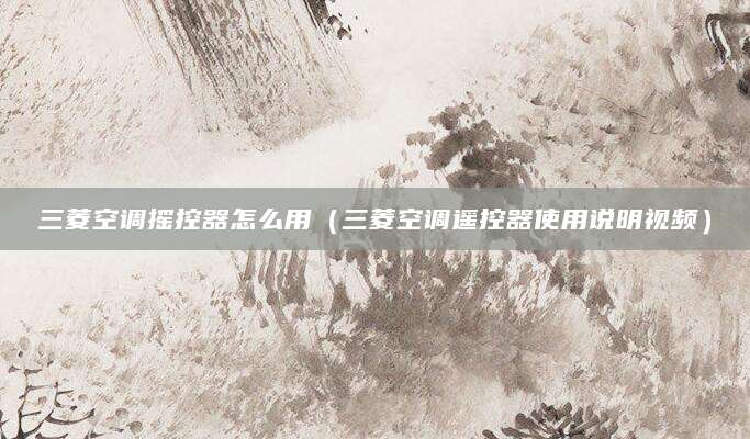 三菱空调摇控器怎么用（三菱空调遥控器使用说明视频）