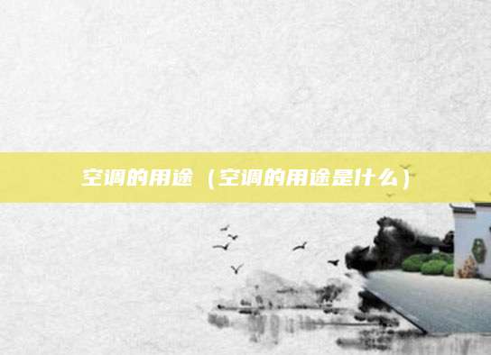 空调的用途（空调的用途是什么）